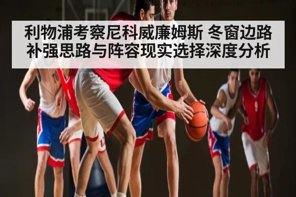 利物浦考察尼科威廉姆斯 冬窗边路补强思路与阵容现实选择深度分析